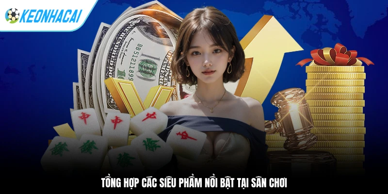 Tổng hợp các siêu phẩm nổi bật tại sân chơi