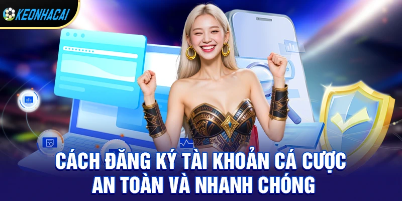 Cách đăng ký tài khoản cá cược an toàn và nhanh chóng
