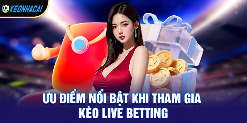Ưu điểm nổi bật khi tham gia kèo live betting